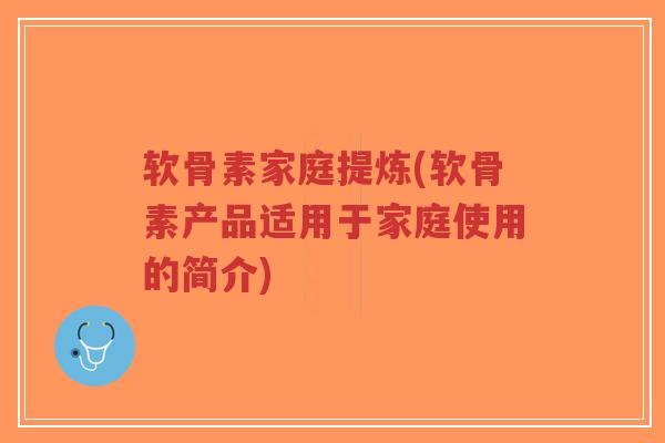 软骨素家庭提炼(软骨素产品适用于家庭使用的简介)-第1张图片-超越 软骨素家庭提炼(软骨素产品适用于家庭使用的简介)-第1张图片-超越