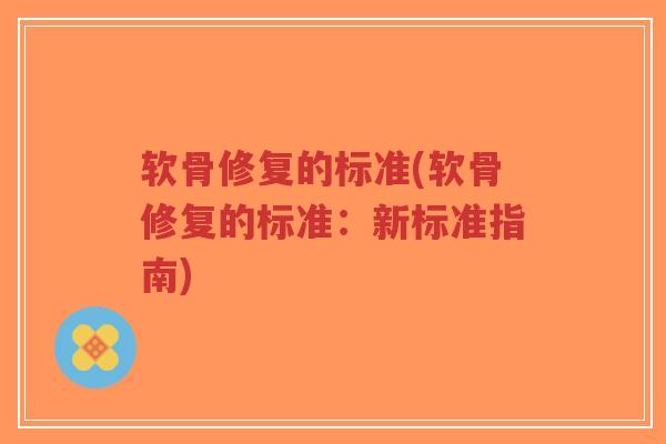 软骨修复的标准(软骨修复的标准:新标准指南)-第1张图片-超越 软骨修复的标准(软骨修复的标准:新标准指南)-第1张图片-超越