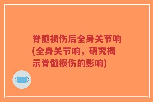 脊髓损伤后全身关节响(全身关节响,研究揭示脊髓损伤的影响)-第1张图片-超越 脊髓损伤后全身关节响(全身关节响,研究揭示脊髓损伤的影响)-第1张图片-超越