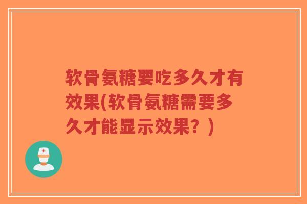 软骨氨糖要吃多久才有效果(软骨氨糖需要多久才能显示效果?)-第1张图片-超越 软骨氨糖要吃多久才有效果(软骨氨糖需要多久才能显示效果?)-第1张图片-超越