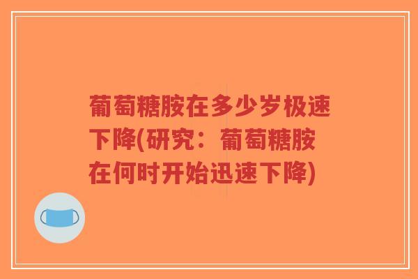 葡萄糖胺在多少岁极速下降(研究:葡萄糖胺在何时开始迅速下降)-第1张图片-超越 葡萄糖胺在多少岁极速下降(研究:葡萄糖胺在何时开始迅速下降)-第1张图片-超越