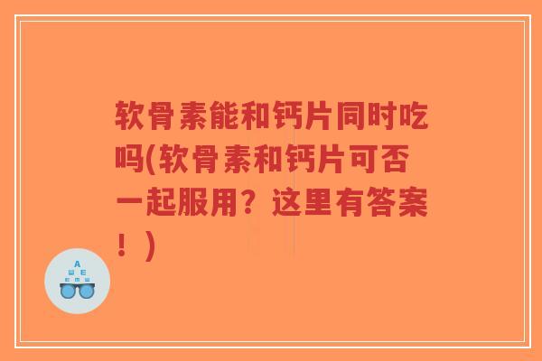 软骨素能和钙片同时吃吗(软骨素和钙片可否一起服用?这里有答案!)-第1张图片-超越 软骨素能和钙片同时吃吗(软骨素和钙片可否一起服用?这里有答案!)-第1张图片-超越