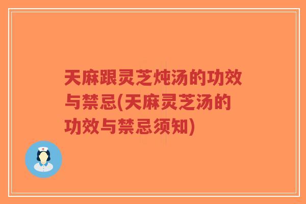 天麻跟灵芝炖汤的功效与禁忌(天麻灵芝汤的功效与禁忌须知)-第1张图片-超越 天麻跟灵芝炖汤的功效与禁忌(天麻灵芝汤的功效与禁忌须知)-第1张图片-超越