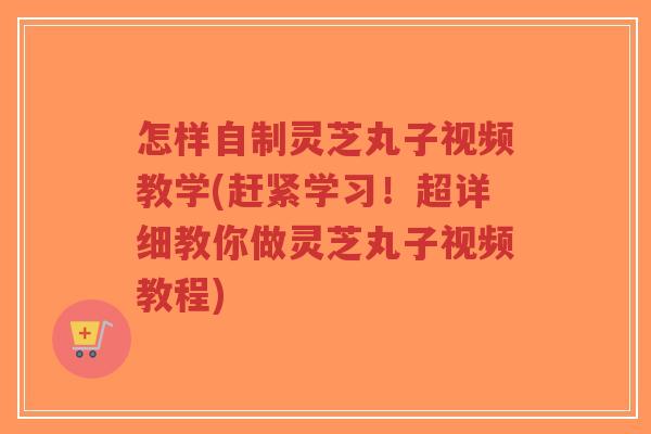 怎样自制灵芝丸子视频教学(赶紧学习!超详细教你做灵芝丸子视频教程)-第1张图片-超越 怎样自制灵芝丸子视频教学(赶紧学习!超详细教你做灵芝丸子视频教程)-第1张图片-超越