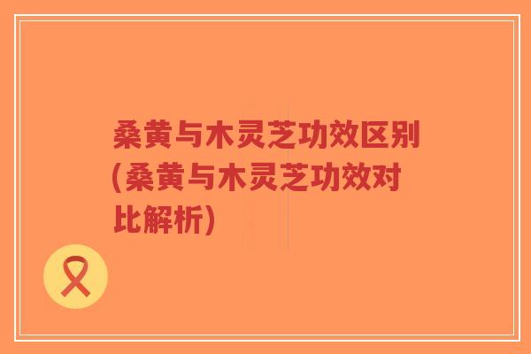 桑黄与木灵芝功效区别(桑黄与木灵芝功效对比解析)-第1张图片-超越 桑黄与木灵芝功效区别(桑黄与木灵芝功效对比解析)-第1张图片-超越