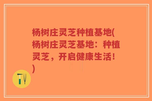 杨树庄灵芝种植基地(杨树庄灵芝基地:种植灵芝,开启健康生活!)-第1张图片-超越 杨树庄灵芝种植基地(杨树庄灵芝基地:种植灵芝,开启健康生活!)-第1张图片-超越