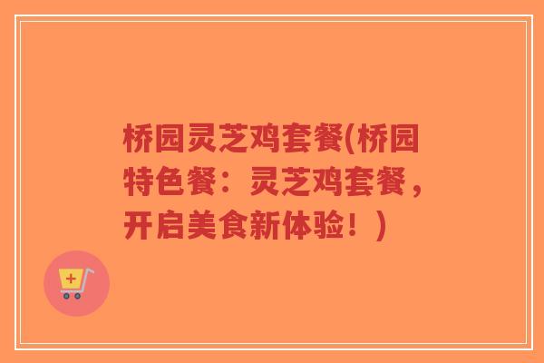 桥园灵芝鸡套餐(桥园特色餐:灵芝鸡套餐,开启美食新体验!)-第1张图片-超越 桥园灵芝鸡套餐(桥园特色餐:灵芝鸡套餐,开启美食新体验!)-第1张图片-超越