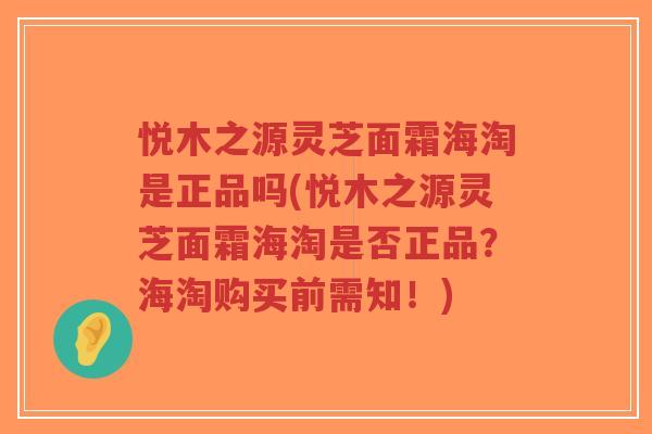 悦木之源灵芝面霜海淘是正品吗(悦木之源灵芝面霜海淘是否正品?海淘购买前需知!)-第1张图片-超越 悦木之源灵芝面霜海淘是正品吗(悦木之源灵芝面霜海淘是否正品?海淘购买前需知!)-第1张图片-超越