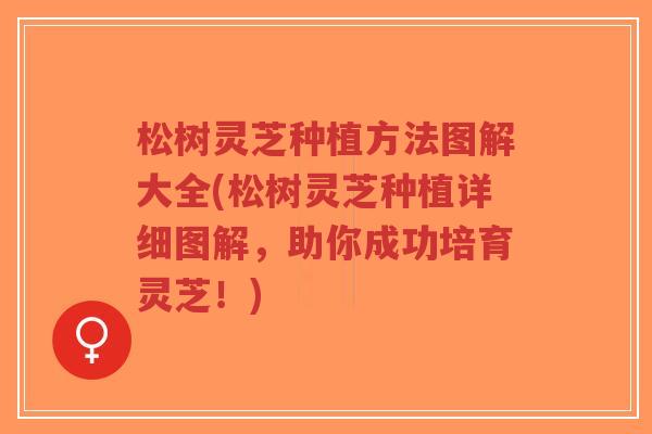 松树灵芝种植方法图解大全(松树灵芝种植详细图解,助你成功培育灵芝!)-第1张图片-超越 松树灵芝种植方法图解大全(松树灵芝种植详细图解,助你成功培育灵芝!)-第1张图片-超越