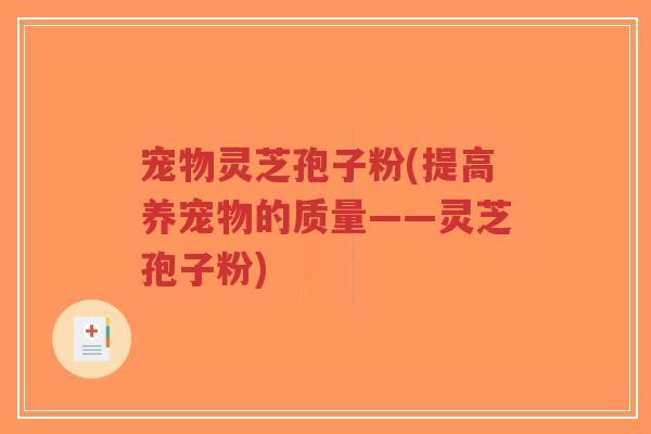 宠物灵芝孢子粉(提高养宠物的质量——灵芝孢子粉)-第1张图片-超越 宠物灵芝孢子粉(提高养宠物的质量——灵芝孢子粉)-第1张图片-超越