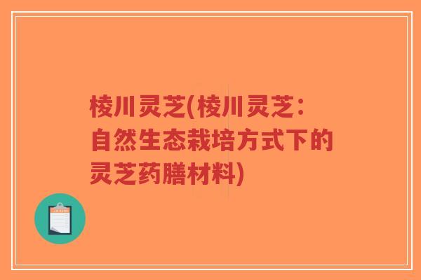 棱川灵芝(棱川灵芝:自然生态栽培方式下的灵芝药膳材料)-第1张图片-超越 棱川灵芝(棱川灵芝:自然生态栽培方式下的灵芝药膳材料)-第1张图片-超越