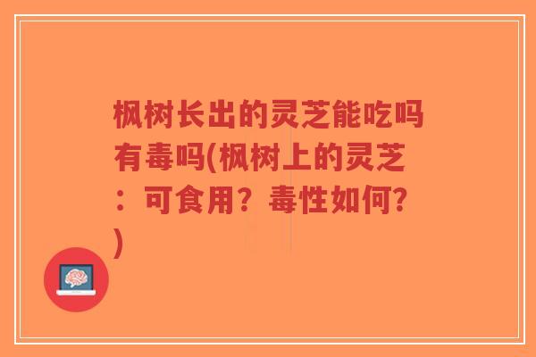 枫树长出的灵芝能吃吗有毒吗(枫树上的灵芝:可食用?毒性如何?)-第1张图片-超越 枫树长出的灵芝能吃吗有毒吗(枫树上的灵芝:可食用?毒性如何?)-第1张图片-超越