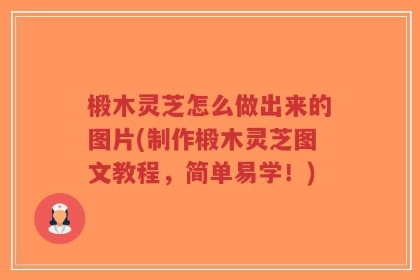 椴木灵芝怎么做出来的图片(制作椴木灵芝图文教程，简单易学！)-第1张图片-超越