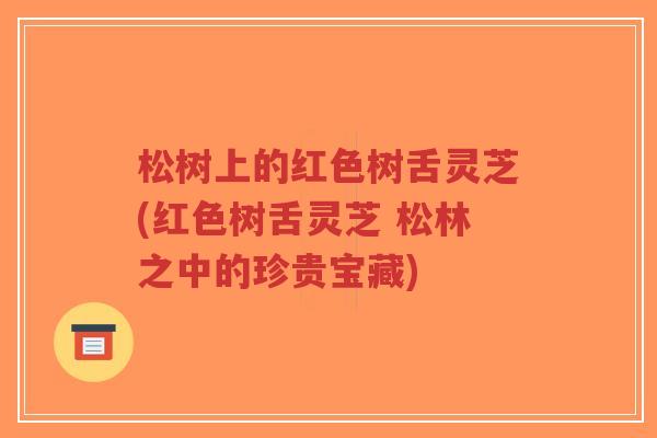 松树上的红色树舌灵芝(红色树舌灵芝 松林之中的珍贵宝藏)-第1张图片-超越