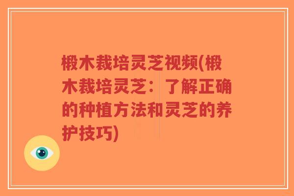 椴木裁培灵芝视频(椴木裁培灵芝：了解正确的种植方法和灵芝的养护技巧)-第1张图片-超越