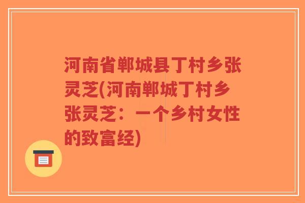 河南省郸城县丁村乡张灵芝(河南郸城丁村乡张灵芝:一个乡村女性的致富经)-第1张图片-超越 河南省郸城县丁村乡张灵芝(河南郸城丁村乡张灵芝:一个乡村女性的致富经)-第1张图片-超越