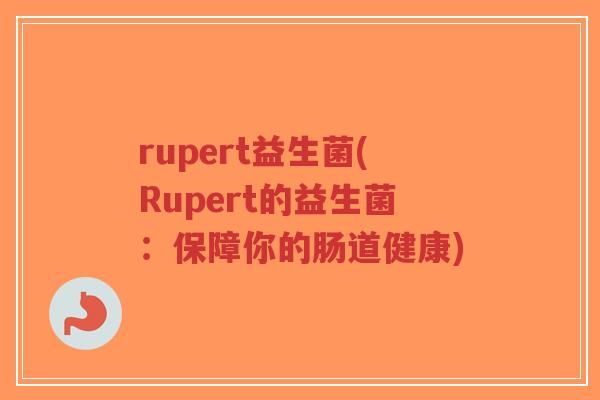 rupert益生菌(Rupert的益生菌:保障你的肠道健康)-第1张图片-超越 rupert益生菌(Rupert的益生菌:保障你的肠道健康)-第1张图片-超越
