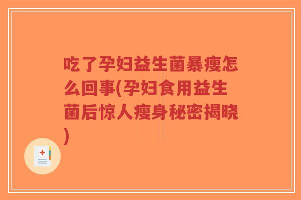 吃了孕妇益生菌暴瘦怎么回事(孕妇食用益生菌后惊人瘦身秘密揭晓)-第1张图片-超越 吃了孕妇益生菌暴瘦怎么回事(孕妇食用益生菌后惊人瘦身秘密揭晓)-第1张图片-超越