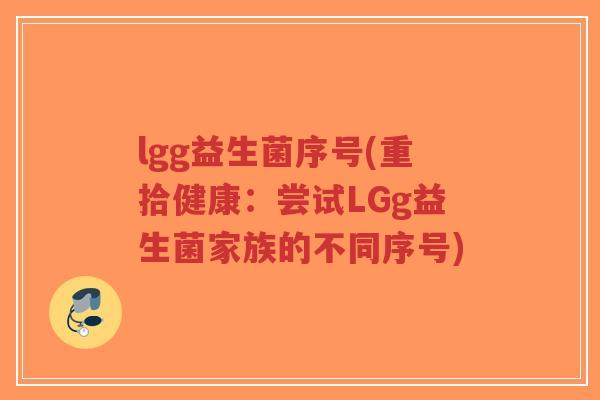 lgg益生菌序号(重拾健康：尝试LGg益生菌家族的不同序号)-第1张图片-超越