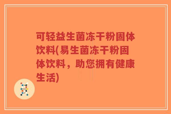 可轻益生菌冻干粉固体饮料(易生菌冻干粉固体饮料,助您拥有健康生活)-第1张图片-超越 可轻益生菌冻干粉固体饮料(易生菌冻干粉固体饮料,助您拥有健康生活)-第1张图片-超越