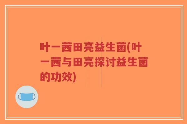 叶一茜田亮益生菌(叶一茜与田亮探讨益生菌的功效)-第1张图片-超越 叶一茜田亮益生菌(叶一茜与田亮探讨益生菌的功效)-第1张图片-超越