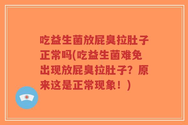 吃益生菌放屁臭拉肚子正常吗(吃益生菌难免出现放屁臭拉肚子?原来这是正常现象!)-第1张图片-超越 吃益生菌放屁臭拉肚子正常吗(吃益生菌难免出现放屁臭拉肚子?原来这是正常现象!)-第1张图片-超越