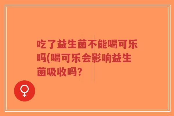 吃了益生菌不能喝可乐吗(喝可乐会影响益生菌吸收吗?-第1张图片-超越 吃了益生菌不能喝可乐吗(喝可乐会影响益生菌吸收吗?-第1张图片-超越