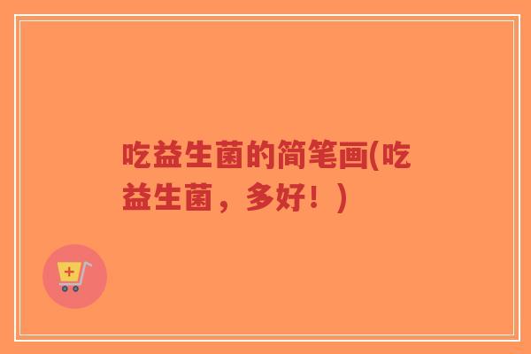 吃益生菌的简笔画(吃益生菌,多好!)-第1张图片-超越 吃益生菌的简笔画(吃益生菌,多好!)-第1张图片-超越