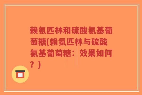 赖氨匹林和硫酸氨基葡萄糖(赖氨匹林与硫酸氨基葡萄糖:效果如何?)-第1张图片-超越 赖氨匹林和硫酸氨基葡萄糖(赖氨匹林与硫酸氨基葡萄糖:效果如何?)-第1张图片-超越