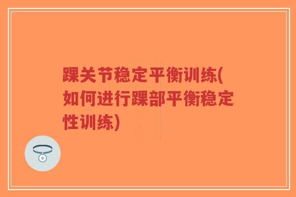 踝关节稳定平衡训练(如何进行踝部平衡稳定性训练)-第1张图片-超越 踝关节稳定平衡训练(如何进行踝部平衡稳定性训练)-第1张图片-超越