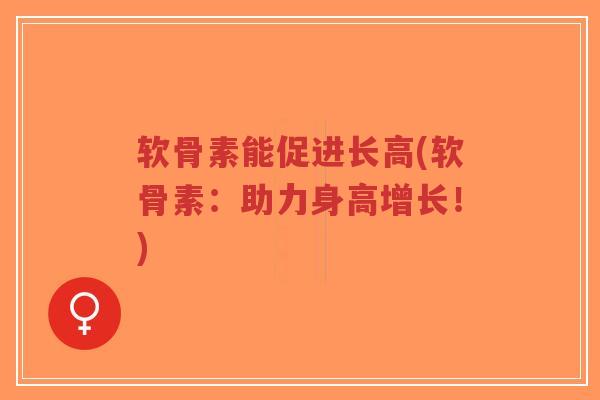 软骨素能促进长高(软骨素：助力身高增长！)-第1张图片-超越