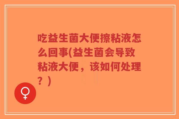 吃益生菌大便擦粘液怎么回事(益生菌会导致粘液大便,该如何处理?)-第1张图片-超越 吃益生菌大便擦粘液怎么回事(益生菌会导致粘液大便,该如何处理?)-第1张图片-超越