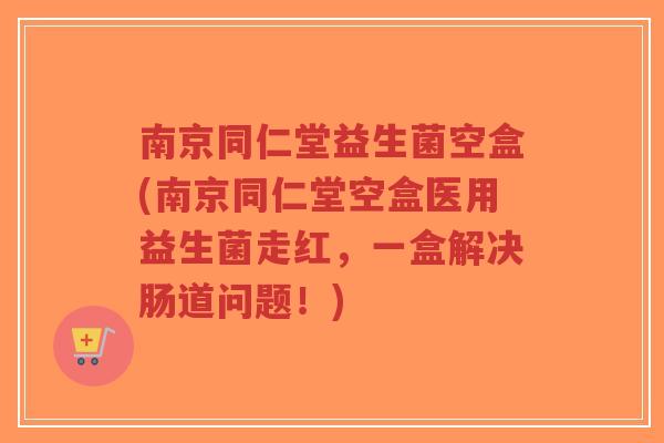 南京同仁堂益生菌空盒(南京同仁堂空盒医用益生菌走红,一盒解决肠道问题!)-第1张图片-超越 南京同仁堂益生菌空盒(南京同仁堂空盒医用益生菌走红,一盒解决肠道问题!)-第1张图片-超越