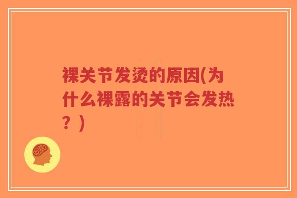 裸关节发烫的原因(为什么裸露的关节会发热?)-第1张图片-超越 裸关节发烫的原因(为什么裸露的关节会发热?)-第1张图片-超越
