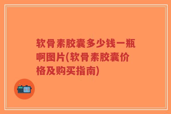 软骨素胶囊多少钱一瓶啊图片(软骨素胶囊价格及购买指南)-第1张图片-超越 软骨素胶囊多少钱一瓶啊图片(软骨素胶囊价格及购买指南)-第1张图片-超越