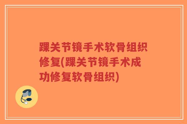 踝关节镜手术软骨组织修复(踝关节镜手术成功修复软骨组织)-第1张图片-超越 踝关节镜手术软骨组织修复(踝关节镜手术成功修复软骨组织)-第1张图片-超越