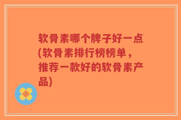 软骨素哪个牌子好一点(软骨素排行榜榜单,推荐一款好的软骨素产品)-第1张图片-超越 软骨素哪个牌子好一点(软骨素排行榜榜单,推荐一款好的软骨素产品)-第1张图片-超越