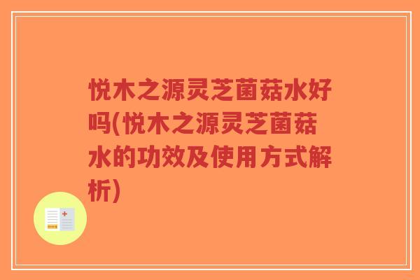 悦木之源灵芝菌菇水好吗(悦木之源灵芝菌菇水的功效及使用方式解析)-第1张图片-超越