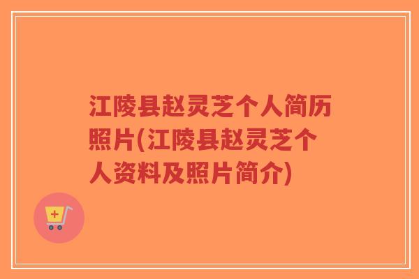 江陵县赵灵芝个人简历照片(江陵县赵灵芝个人资料及照片简介)-第1张图片-超越 江陵县赵灵芝个人简历照片(江陵县赵灵芝个人资料及照片简介)-第1张图片-超越
