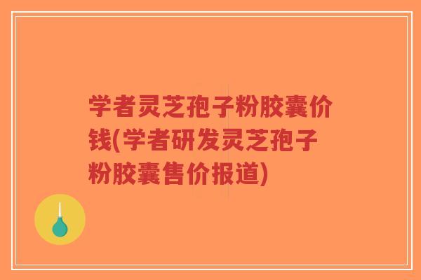 学者灵芝孢子粉胶囊价钱(学者研发灵芝孢子粉胶囊售价报道)-第1张图片-超越 学者灵芝孢子粉胶囊价钱(学者研发灵芝孢子粉胶囊售价报道)-第1张图片-超越