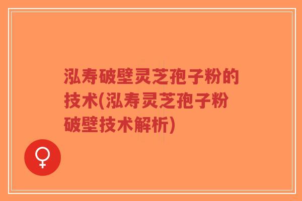 泓寿破壁灵芝孢子粉的技术(泓寿灵芝孢子粉破壁技术解析)-第1张图片-超越 泓寿破壁灵芝孢子粉的技术(泓寿灵芝孢子粉破壁技术解析)-第1张图片-超越