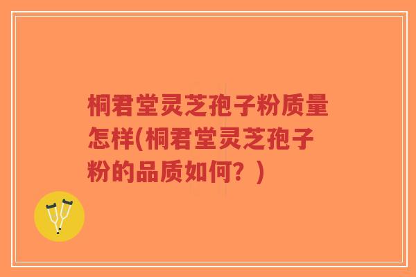 桐君堂灵芝孢子粉质量怎样(桐君堂灵芝孢子粉的品质如何?)-第1张图片-超越 桐君堂灵芝孢子粉质量怎样(桐君堂灵芝孢子粉的品质如何?)-第1张图片-超越