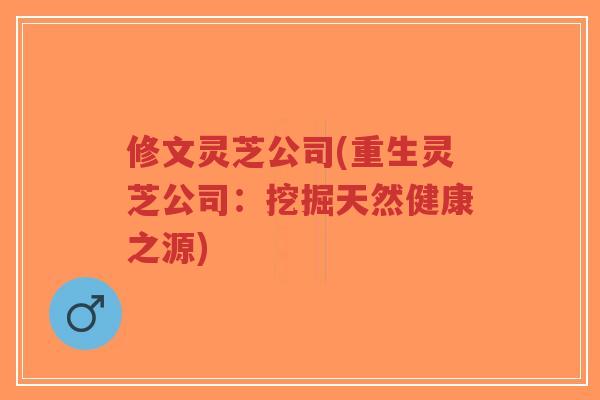 修文灵芝公司(重生灵芝公司:挖掘天然健康之源)-第1张图片-超越 修文灵芝公司(重生灵芝公司:挖掘天然健康之源)-第1张图片-超越