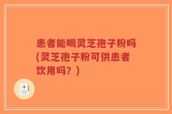 患者能喝灵芝孢子粉吗(灵芝孢子粉可供患者饮用吗?)-第1张图片-超越 患者能喝灵芝孢子粉吗(灵芝孢子粉可供患者饮用吗?)-第1张图片-超越