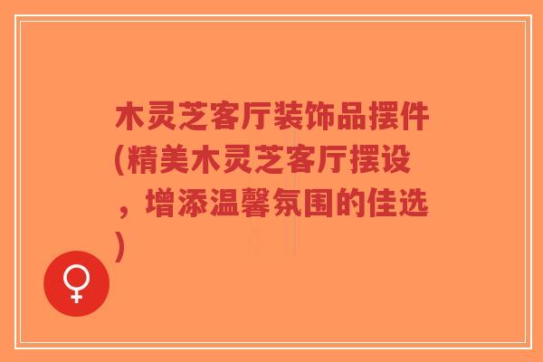 木灵芝客厅装饰品摆件(精美木灵芝客厅摆设,增添温馨氛围的佳选)-第1张图片-超越 木灵芝客厅装饰品摆件(精美木灵芝客厅摆设,增添温馨氛围的佳选)-第1张图片-超越