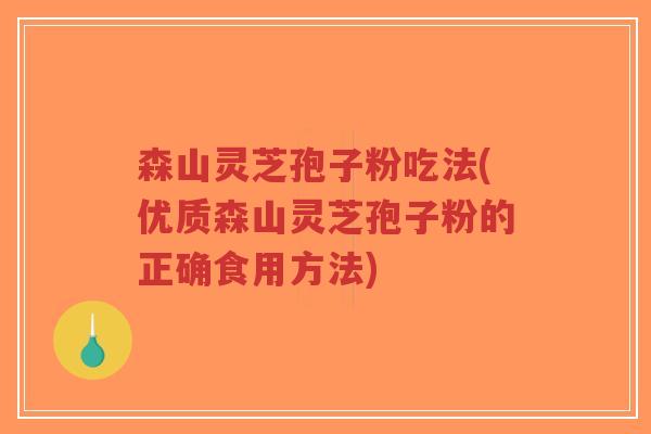 森山灵芝孢子粉吃法(优质森山灵芝孢子粉的正确食用方法)-第1张图片-超越 森山灵芝孢子粉吃法(优质森山灵芝孢子粉的正确食用方法)-第1张图片-超越