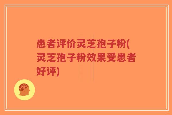 患者评价灵芝孢子粉(灵芝孢子粉效果受患者好评)-第1张图片-超越