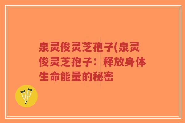 泉灵俊灵芝孢子(泉灵俊灵芝孢子:释放身体生命能量的秘密-第1张图片-超越 泉灵俊灵芝孢子(泉灵俊灵芝孢子:释放身体生命能量的秘密-第1张图片-超越