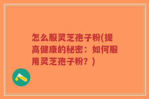 怎么服灵芝孢子粉(提高健康的秘密:如何服用灵芝孢子粉?)-第1张图片-超越 怎么服灵芝孢子粉(提高健康的秘密:如何服用灵芝孢子粉?)-第1张图片-超越
