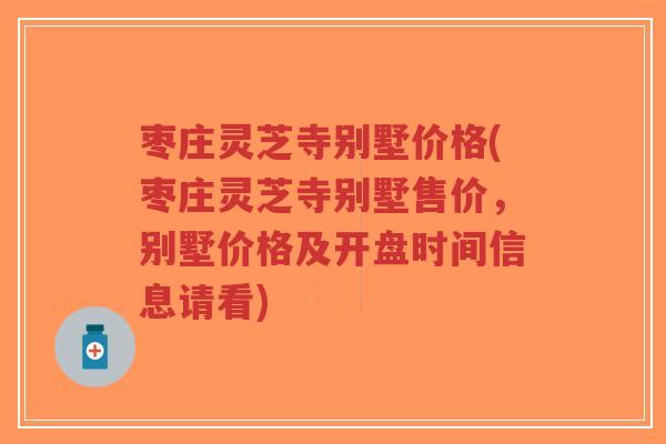 枣庄灵芝寺别墅价格(枣庄灵芝寺别墅售价,别墅价格及开盘时间信息请看)-第1张图片-超越 枣庄灵芝寺别墅价格(枣庄灵芝寺别墅售价,别墅价格及开盘时间信息请看)-第1张图片-超越